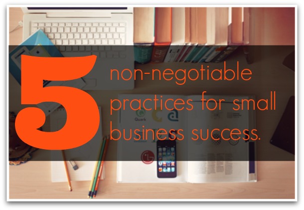 5 non-negotiable practices for small business success